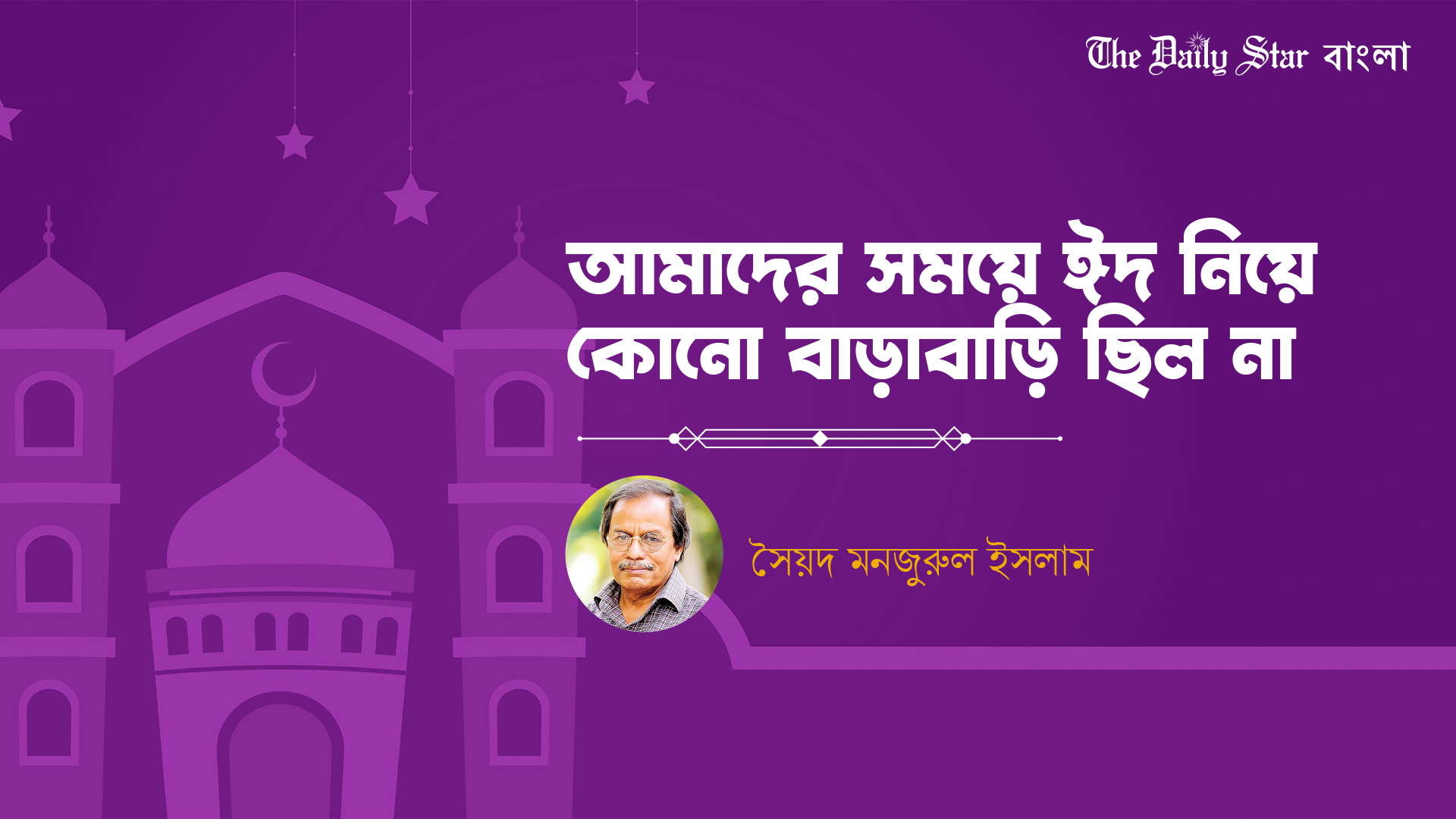 আমাদের সময়ে ঈদ নিয়ে কোনো বাড়াবাড়ি ছিল না: সৈয়দ মনজুরুল ইসলাম
